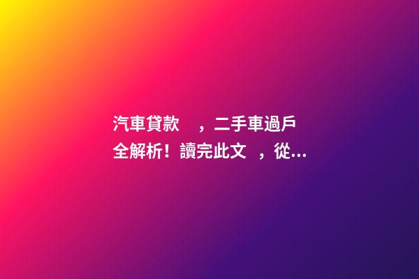 汽車貸款，二手車過戶全解析！讀完此文，從此不求人